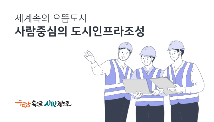 세계속의 으뜸도시
사람중심의 도시인프라 조성