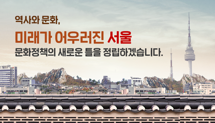 역사와 문화,
미래가 어우러진 서울
문화정책의 새로은 틀을 정립하겠습니다.